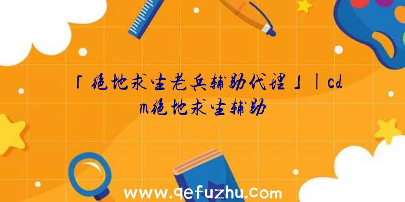 「绝地求生老兵辅助代理」|cdm绝地求生辅助